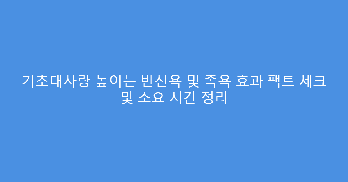 기초대사량 높이는 반신욕 및 족욕 효과 팩트 체크 및 소요 시간 정리