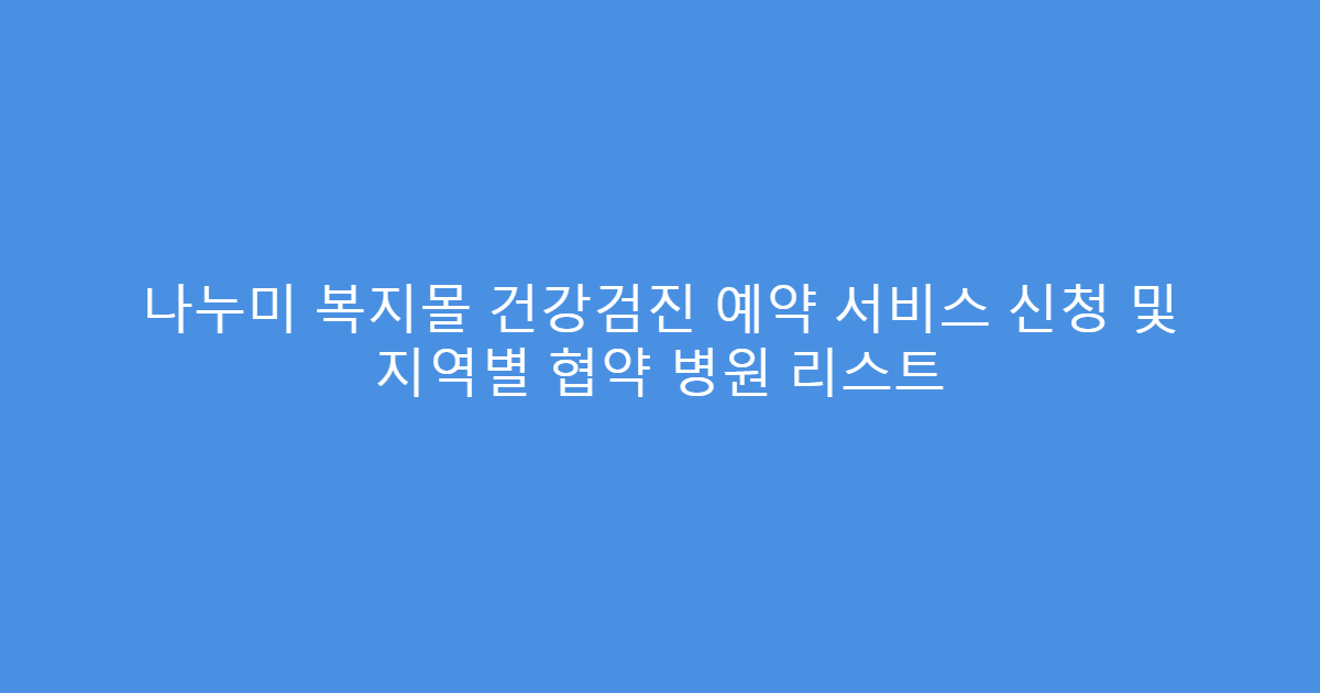 나누미 복지몰 건강검진 예약 서비스 신청 및 지역별 협약 병원 리스트