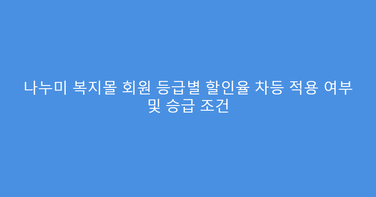 나누미 복지몰 회원 등급별 할인율 차등 적용 여부 및 승급 조건
