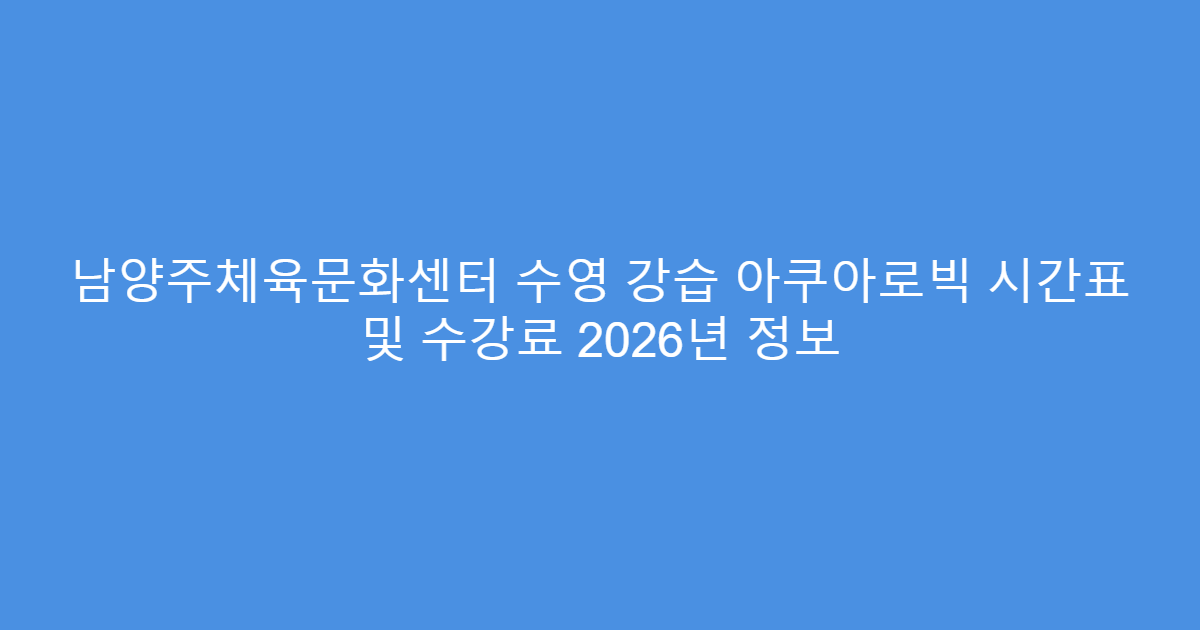 남양주체육문화센터 수영 강습 아쿠아로빅 시간표 및 수강료 2026년 정보