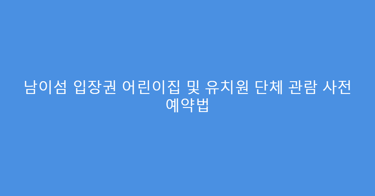 남이섬 입장권 어린이집 및 유치원 단체 관람 사전 예약법