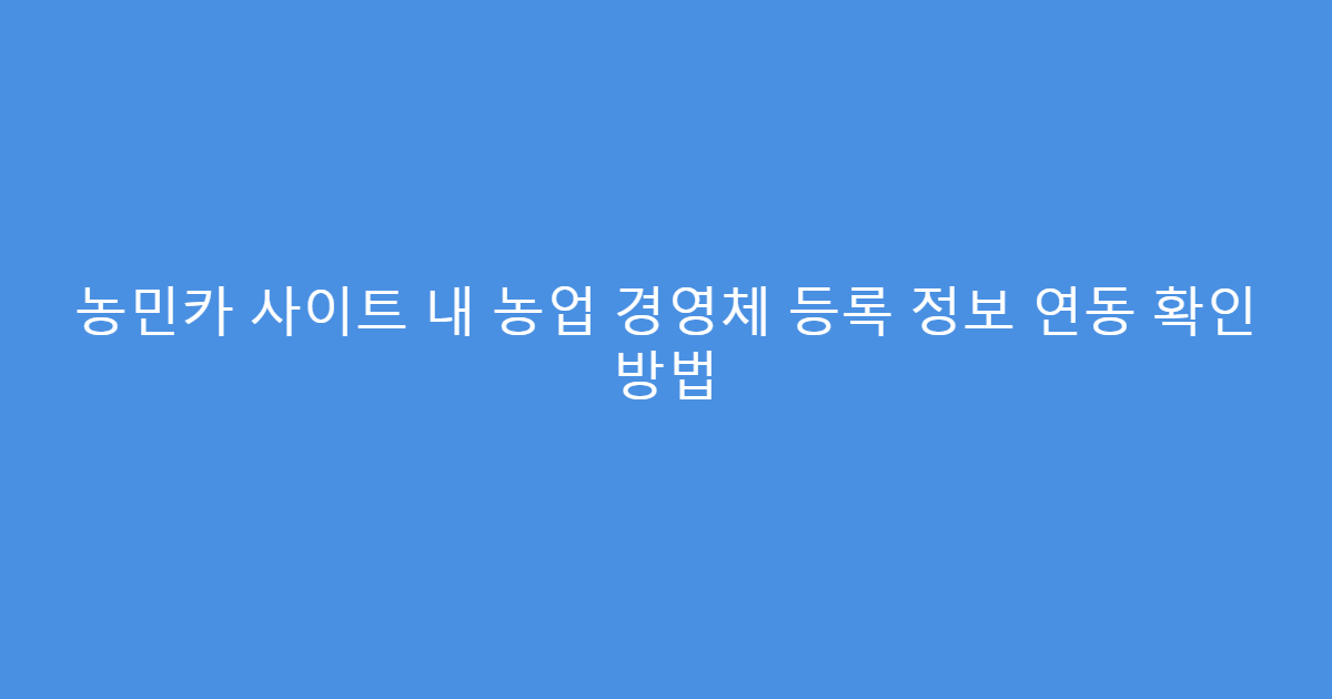 농민카 사이트 내 농업 경영체 등록 정보 연동 확인 방법