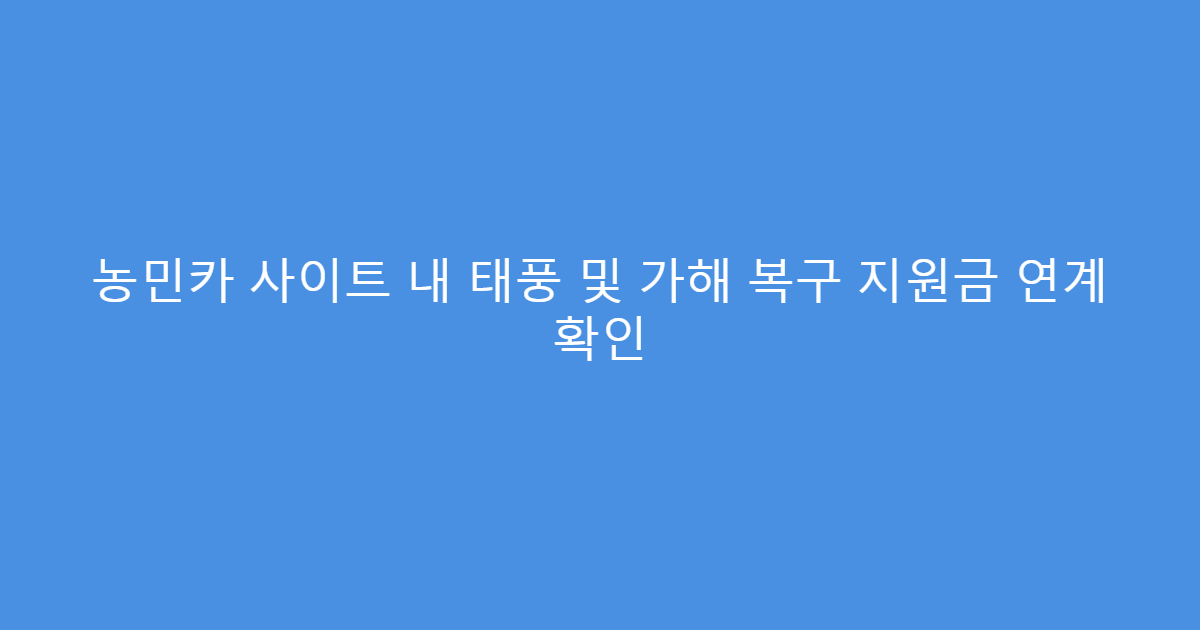 농민카 사이트 내 태풍 및 가해 복구 지원금 연계 확인
