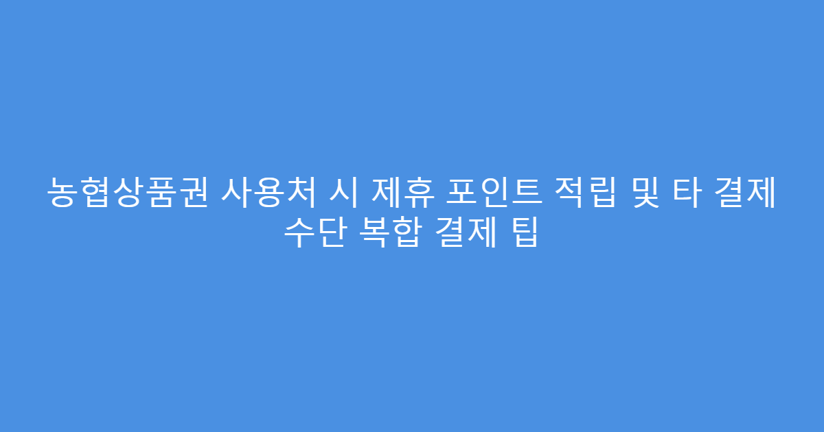 농협상품권 사용처 시 제휴 포인트 적립 및 타 결제 수단 복합 결제 팁