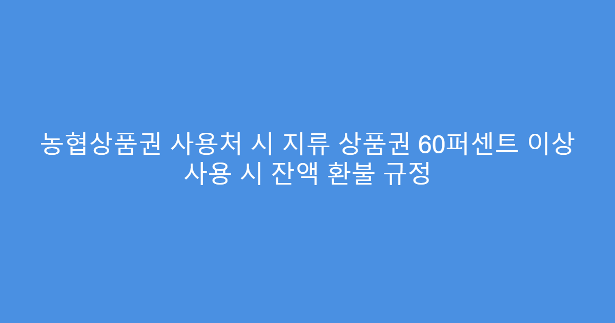 농협상품권 사용처 시 지류 상품권 60퍼센트 이상 사용 시 잔액 환불 규정