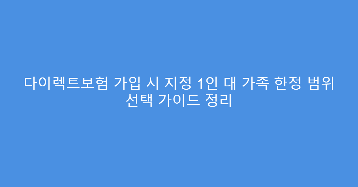다이렉트보험 가입 시 지정 1인 대 가족 한정 범위 선택 가이드 정리