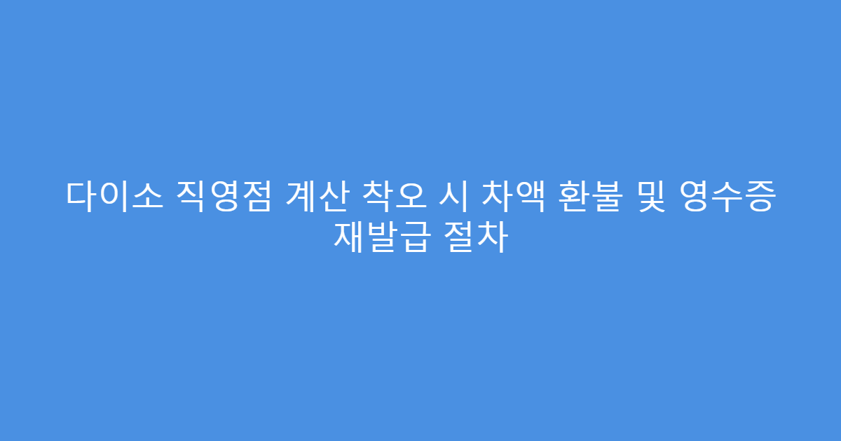다이소 직영점 계산 착오 시 차액 환불 및 영수증 재발급 절차