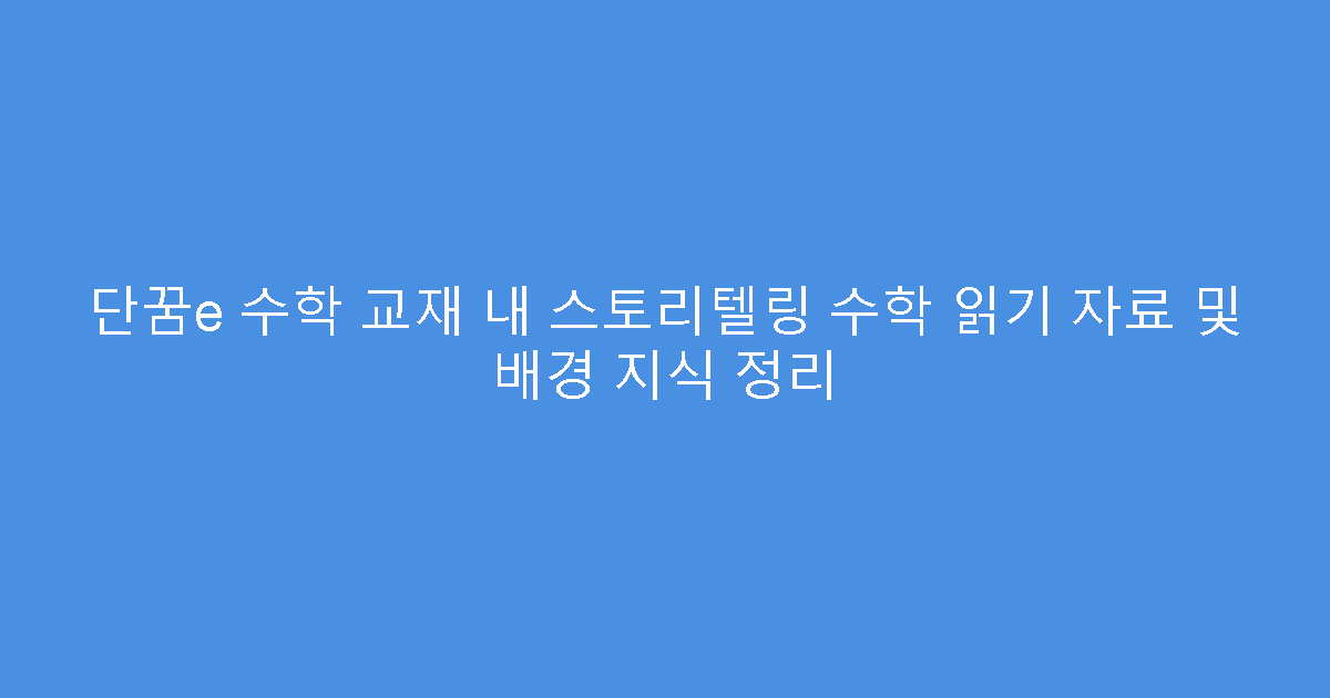 단꿈e 수학 교재 내 스토리텔링 수학 읽기 자료 및 배경 지식 정리
