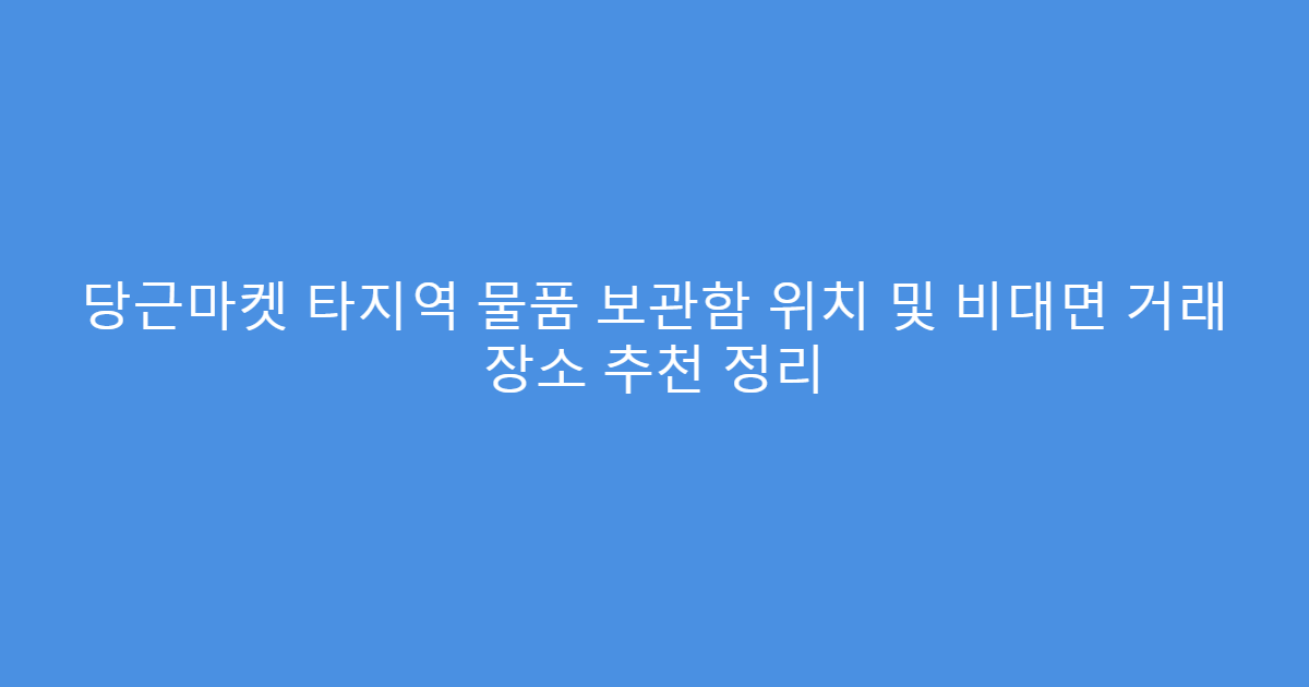 당근마켓 타지역 물품 보관함 위치 및 비대면 거래 장소 추천 정리