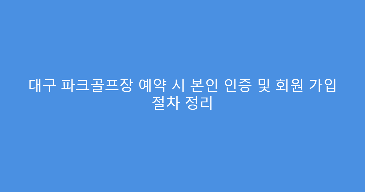 대구 파크골프장 예약 시 본인 인증 및 회원 가입 절차 정리