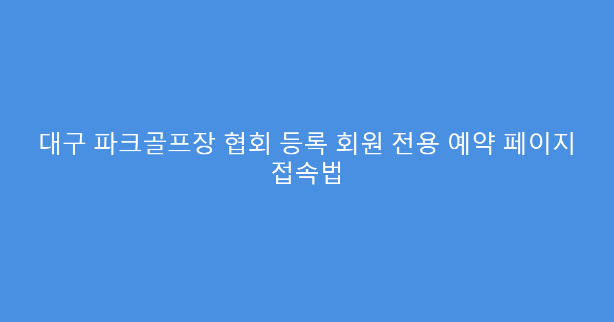 대구 파크골프장 협회 등록 회원 전용 예약 페이지 접속법
