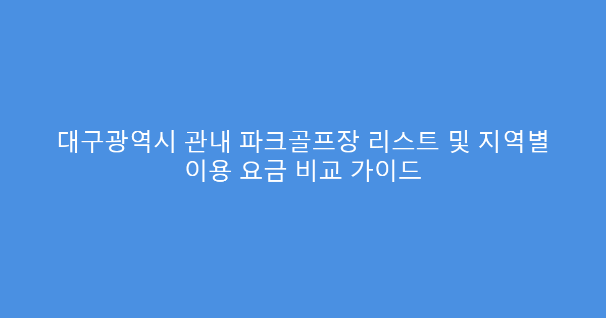 대구광역시 관내 파크골프장 리스트 및 지역별 이용 요금 비교 가이드