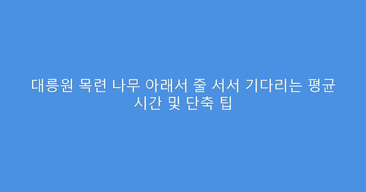대릉원 목련 나무 아래서 줄 서서 기다리는 평균 시간 및 단축 팁