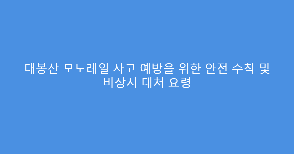 대봉산 모노레일 사고 예방을 위한 안전 수칙 및 비상시 대처 요령