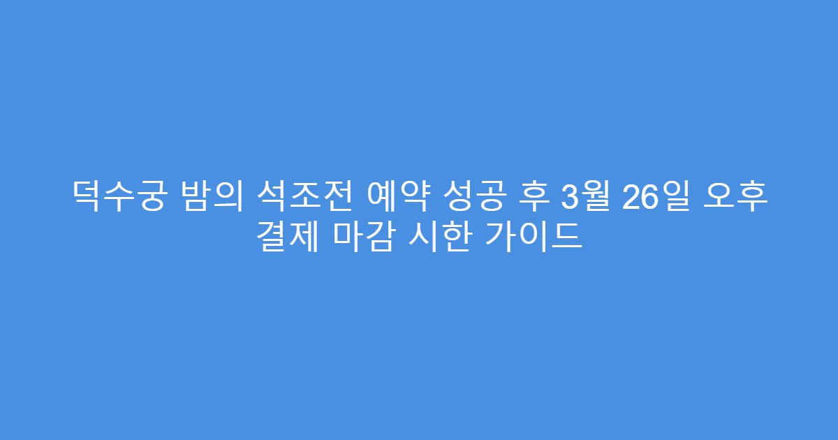 덕수궁 밤의 석조전 예약 성공 후 3월 26일 오후 결제 마감 시한 가이드