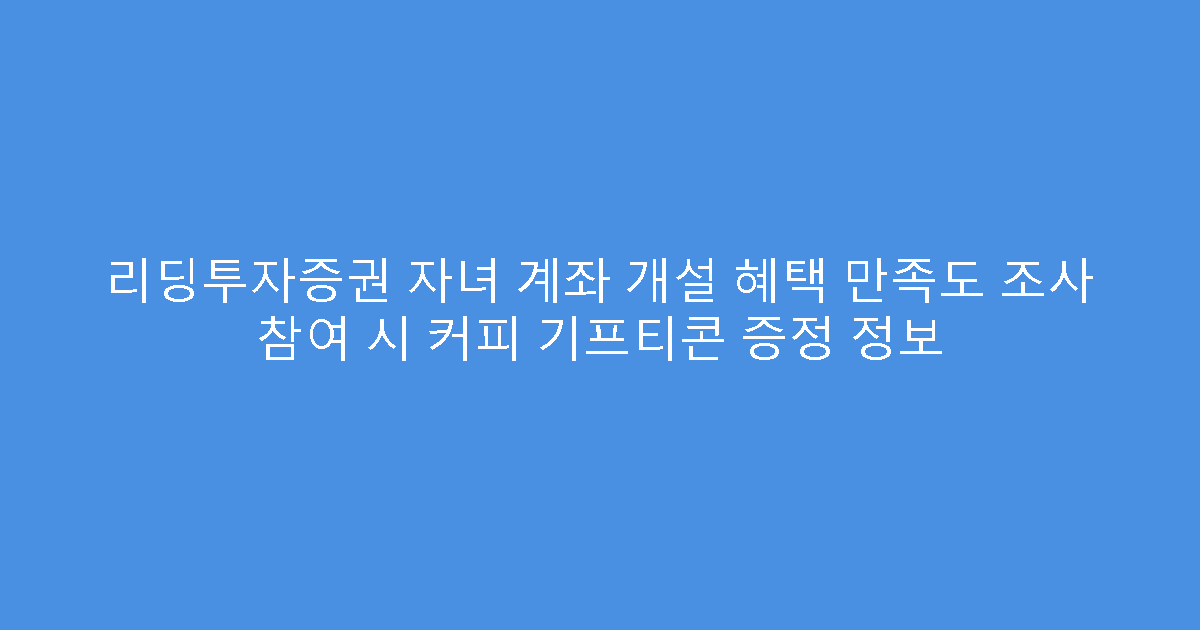 리딩투자증권 자녀 계좌 개설 혜택 만족도 조사 참여 시 커피 기프티콘 증정 정보