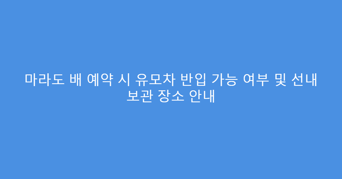 마라도 배 예약 시 유모차 반입 가능 여부 및 선내 보관 장소 안내