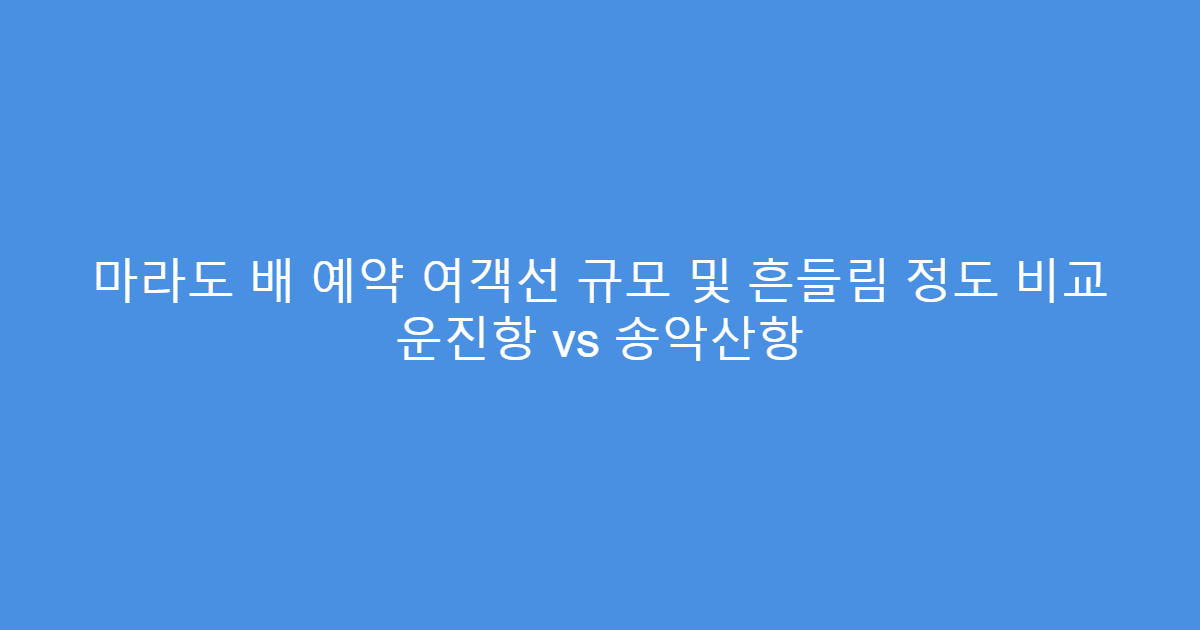 마라도 배 예약 여객선 규모 및 흔들림 정도 비교 운진항 vs 송악산항