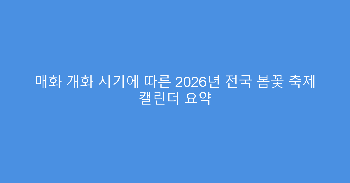 매화 개화 시기에 따른 2026년 전국 봄꽃 축제 캘린더 요약