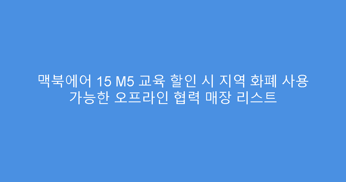 맥북에어 15 M5 교육 할인 시 지역 화폐 사용 가능한 오프라인 협력 매장 리스트