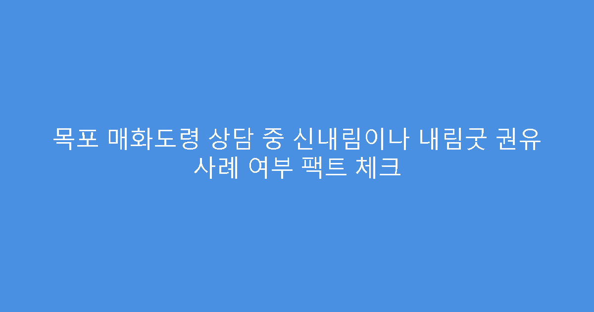 목포 매화도령 상담 중 신내림이나 내림굿 권유 사례 여부 팩트 체크
