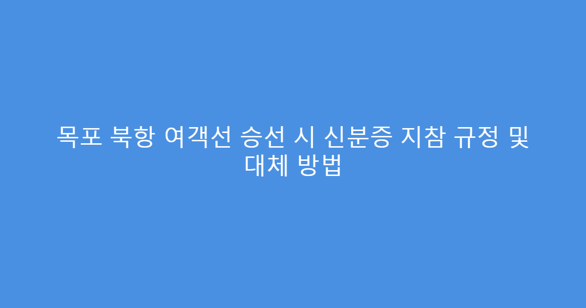 목포 북항 여객선 승선 시 신분증 지참 규정 및 대체 방법