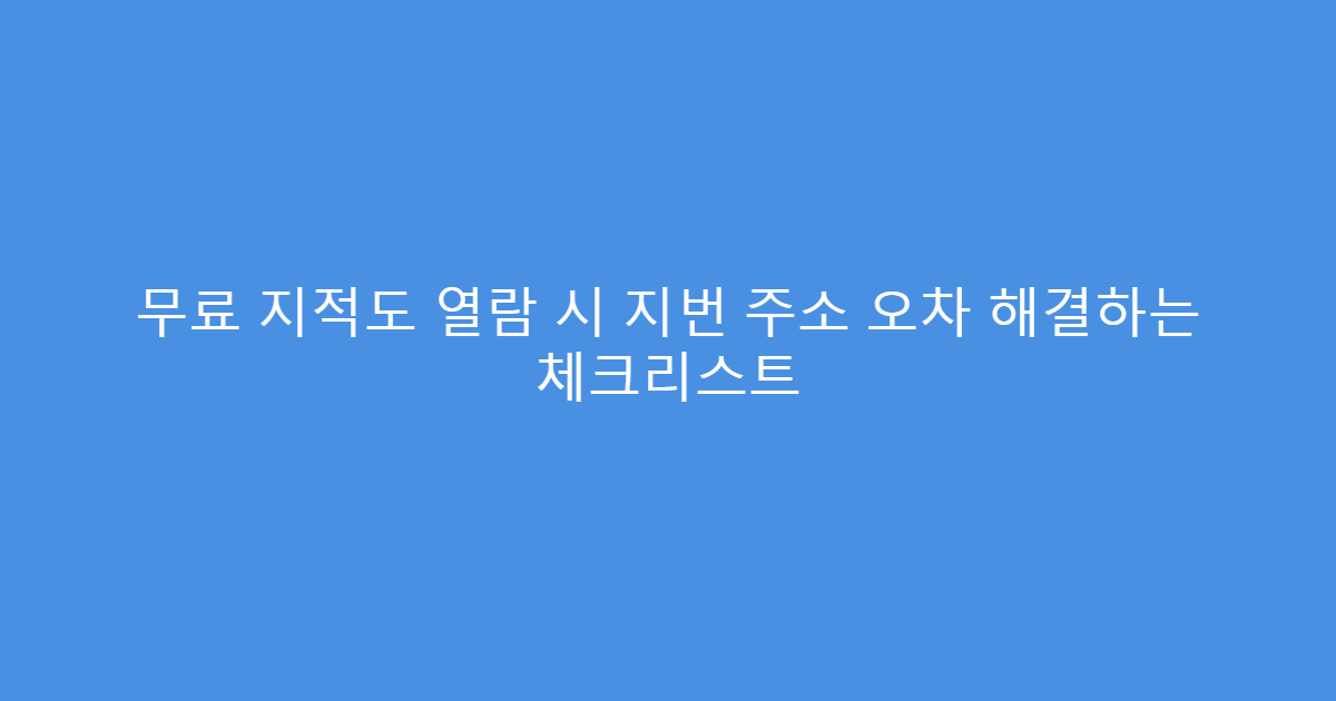 무료 지적도 열람 시 지번 주소 오차 해결하는 체크리스트