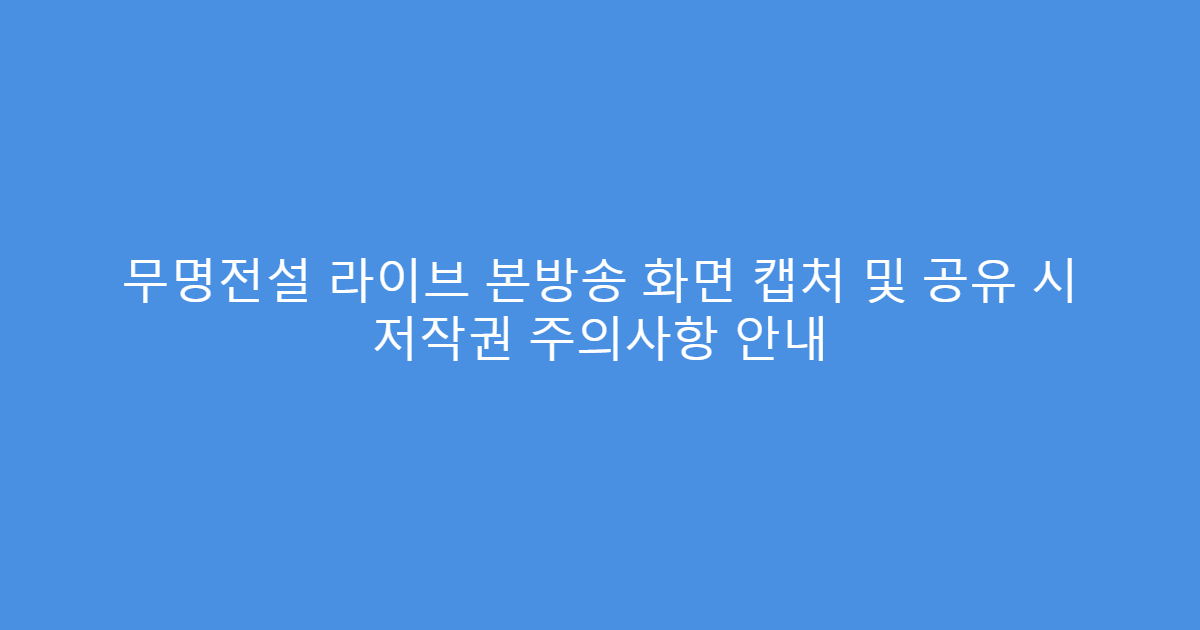 무명전설 라이브 본방송 화면 캡처 및 공유 시 저작권 주의사항 안내