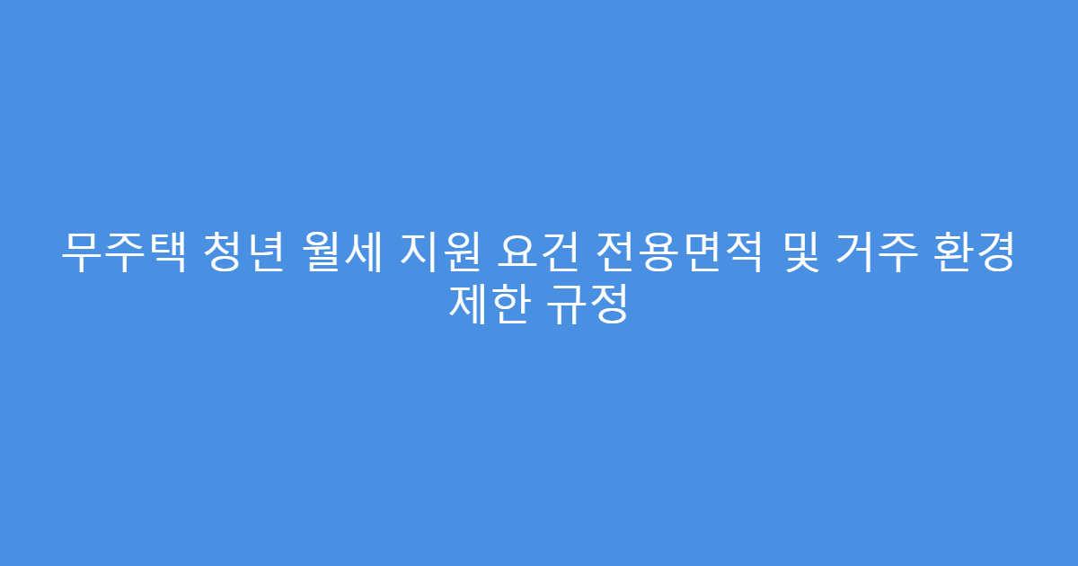 무주택 청년 월세 지원 요건 전용면적 및 거주 환경 제한 규정
