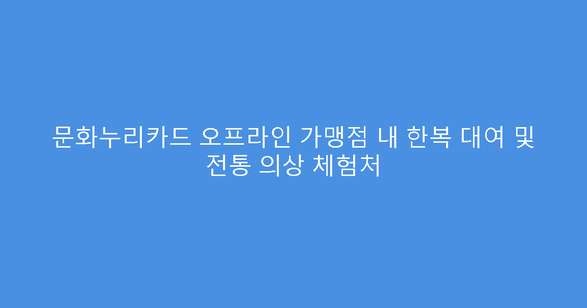문화누리카드 오프라인 가맹점 내 한복 대여 및 전통 의상 체험처