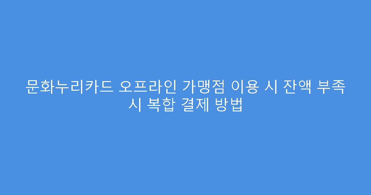 문화누리카드 오프라인 가맹점 이용 시 잔액 부족 시 복합 결제 방법