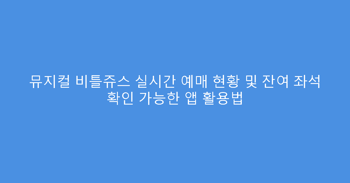 뮤지컬 비틀쥬스 실시간 예매 현황 및 잔여 좌석 확인 가능한 앱 활용법