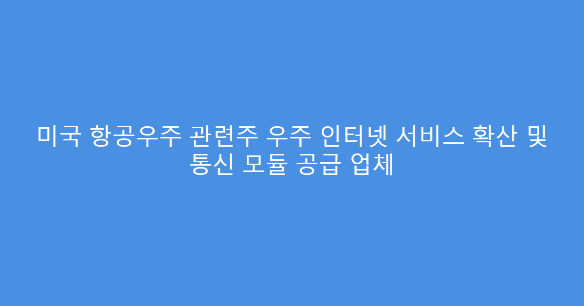 미국 항공우주 관련주 우주 인터넷 서비스 확산 및 통신 모듈 공급 업체