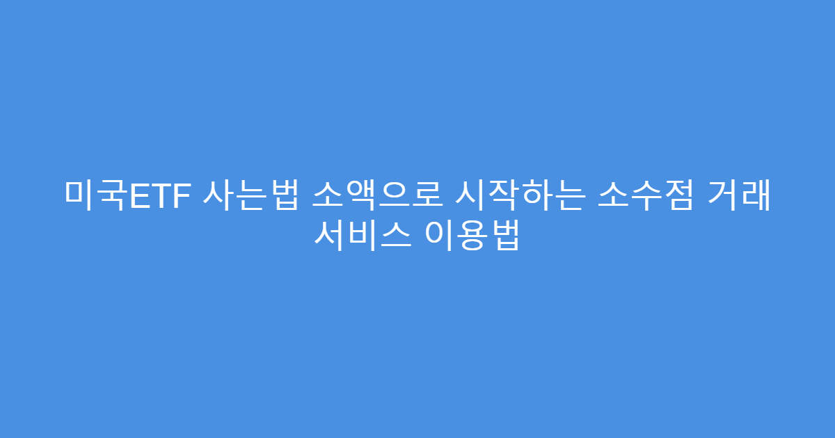 미국ETF 사는법 소액으로 시작하는 소수점 거래 서비스 이용법