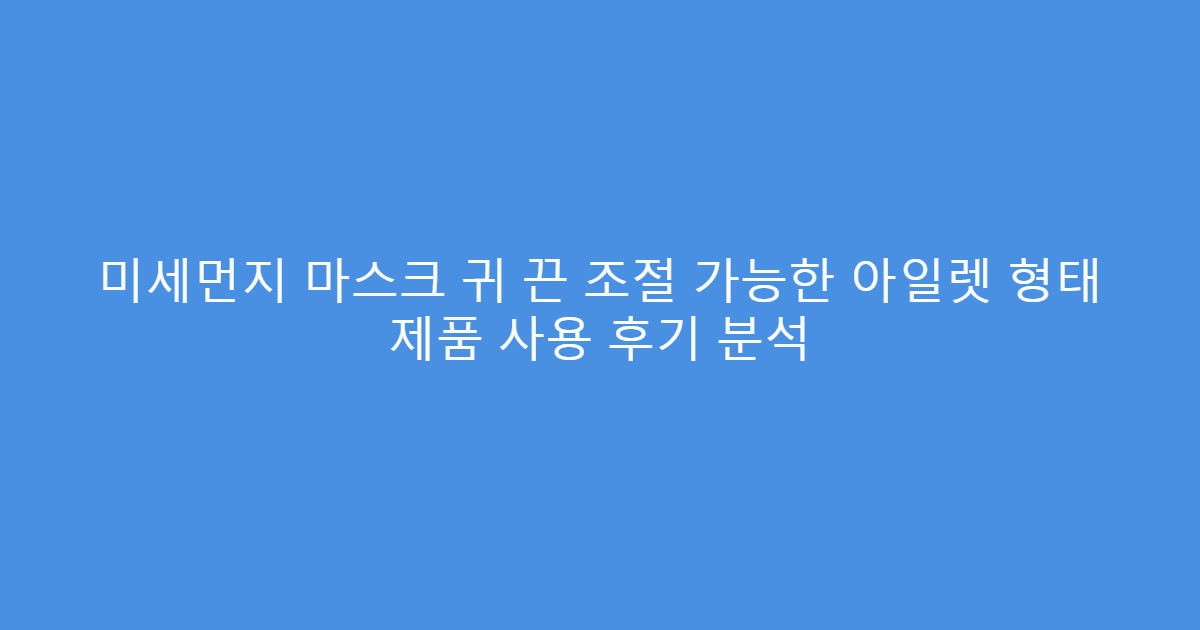 미세먼지 마스크 귀 끈 조절 가능한 아일렛 형태 제품 사용 후기 분석