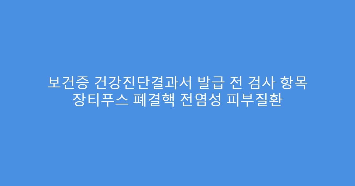 보건증 건강진단결과서 발급 전 검사 항목 장티푸스 폐결핵 전염성 피부질환