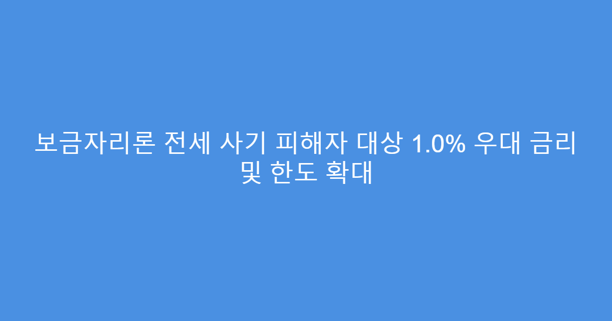 보금자리론 전세 사기 피해자 대상 1.0% 우대 금리 및 한도 확대