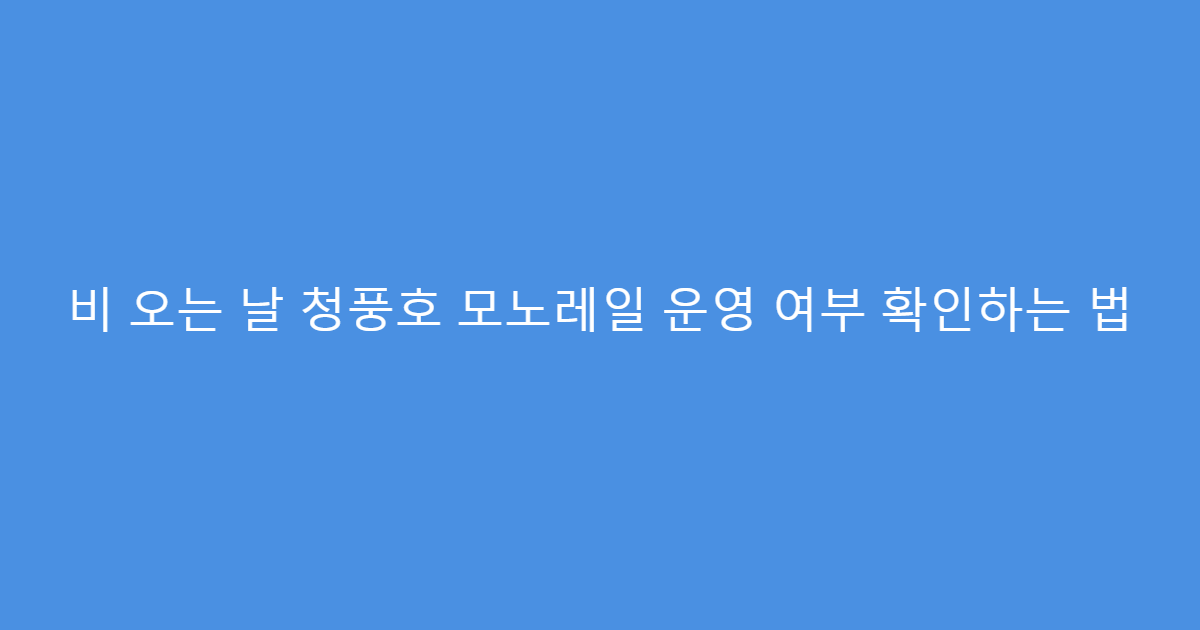 비 오는 날 청풍호 모노레일 운영 여부 확인하는 법