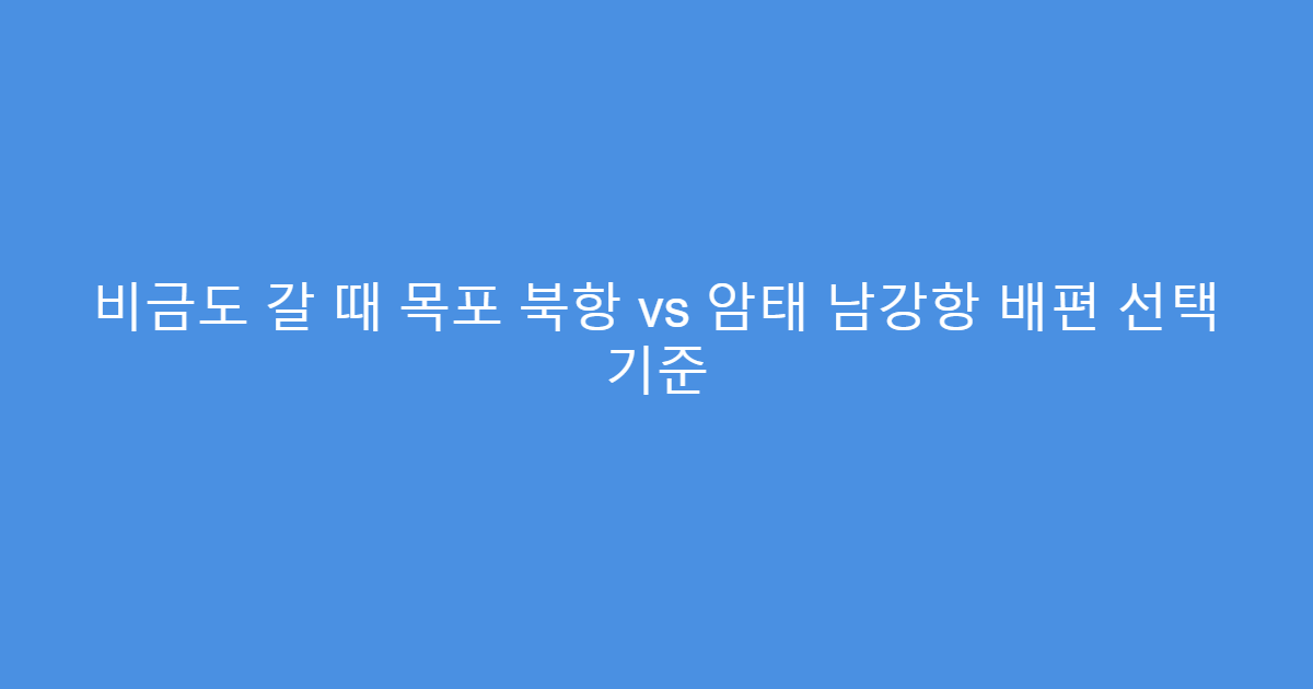 비금도 갈 때 목포 북항 vs 암태 남강항 배편 선택 기준