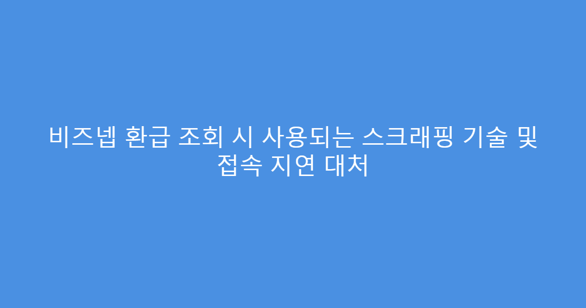 비즈넵 환급 조회 시 사용되는 스크래핑 기술 및 접속 지연 대처