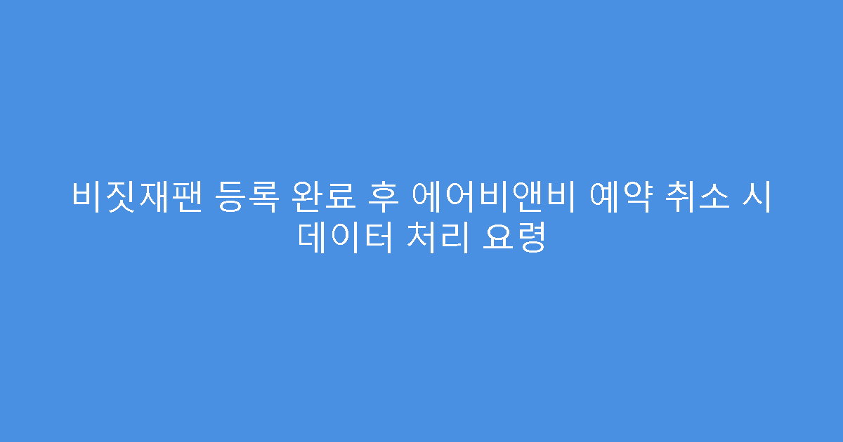 비짓재팬 등록 완료 후 에어비앤비 예약 취소 시 데이터 처리 요령