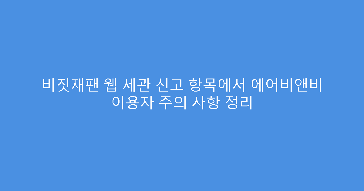 비짓재팬 웹 세관 신고 항목에서 에어비앤비 이용자 주의 사항 정리
