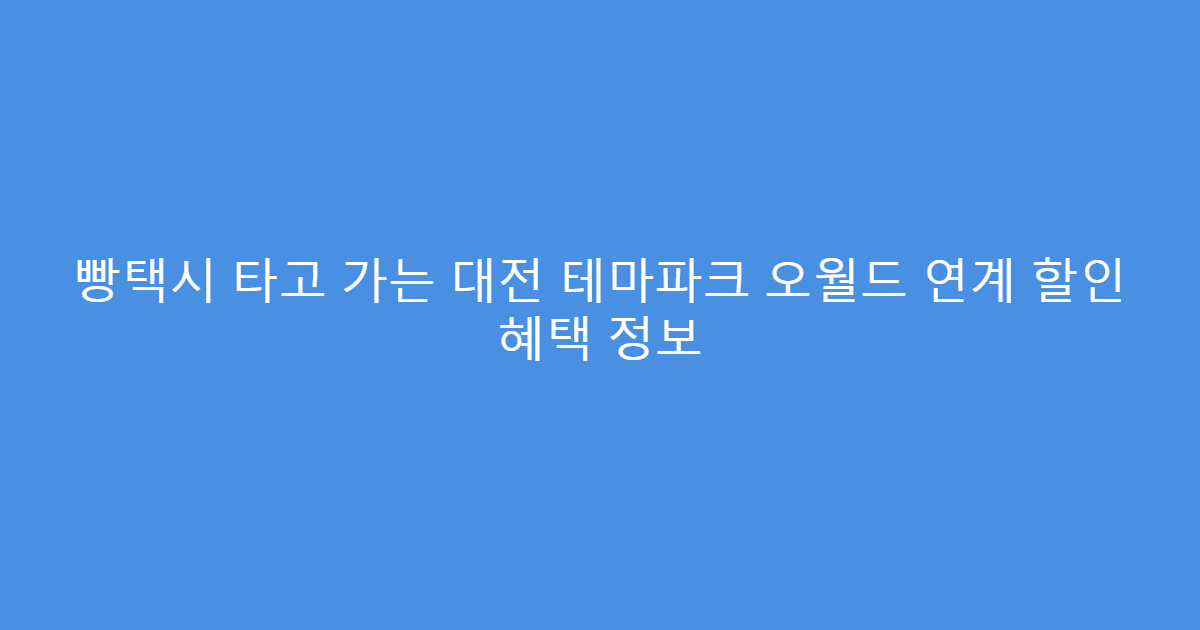 빵택시 타고 가는 대전 테마파크 오월드 연계 할인 혜택 정보