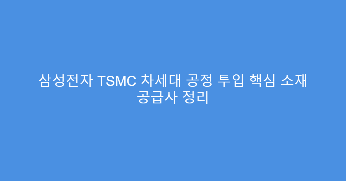 삼성전자 TSMC 차세대 공정 투입 핵심 소재 공급사 정리