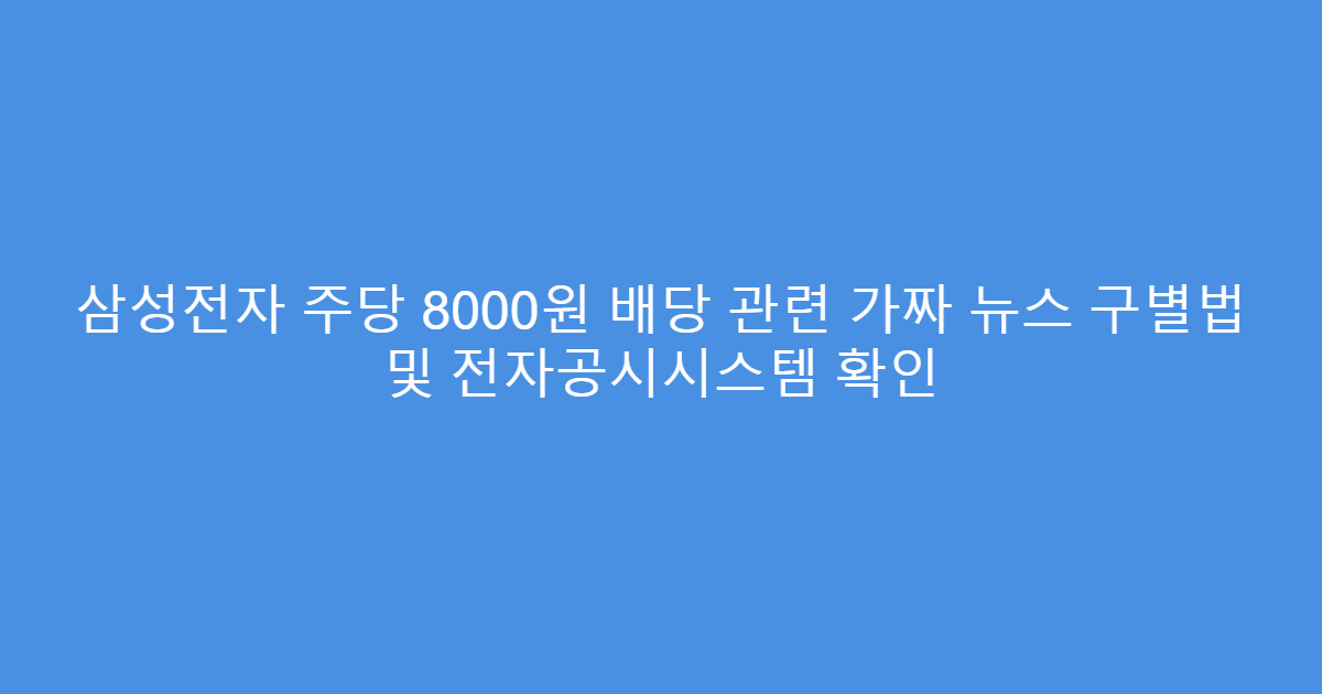 삼성전자 주당 8000원 배당 관련 가짜 뉴스 구별법 및 전자공시시스템 확인