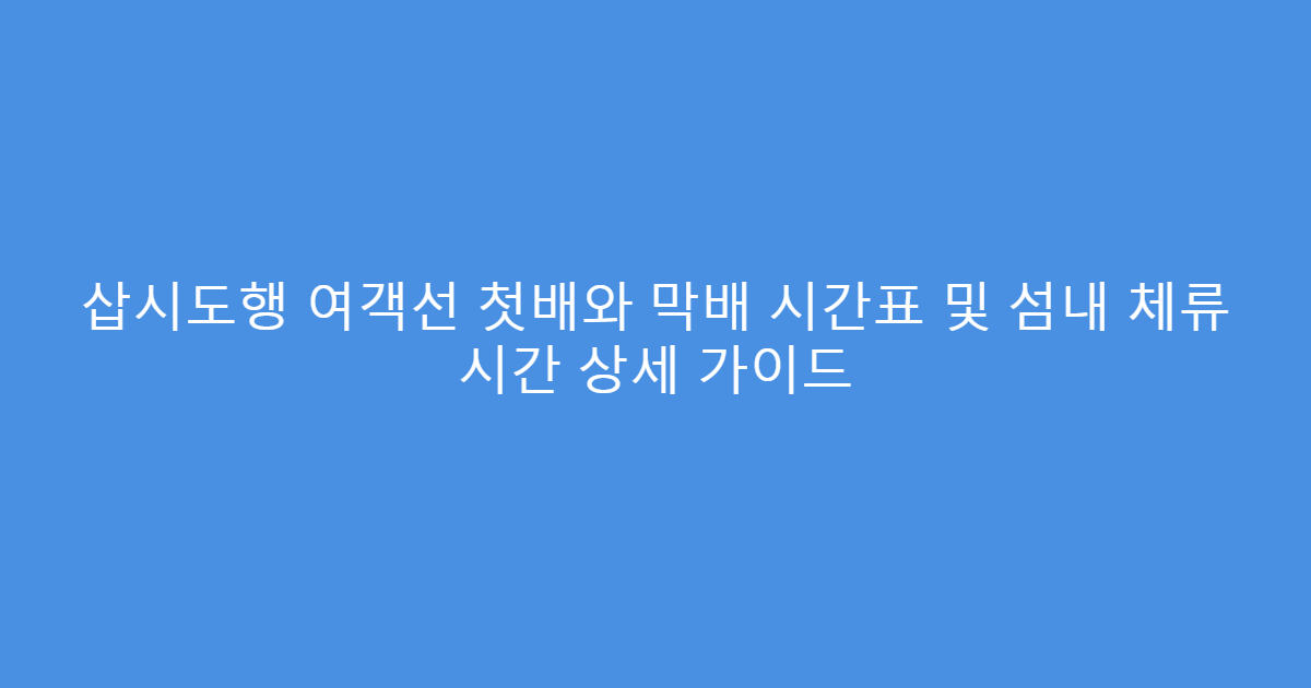 삽시도행 여객선 첫배와 막배 시간표 및 섬내 체류 시간 상세 가이드