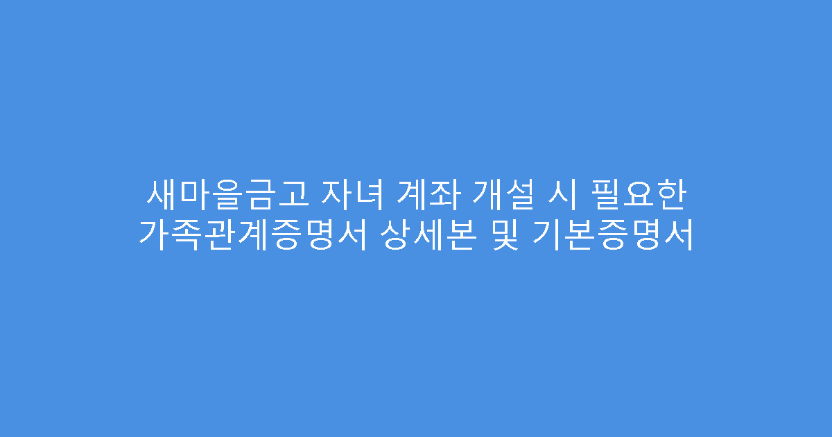 새마을금고 자녀 계좌 개설 시 필요한 가족관계증명서 상세본 및 기본증명서