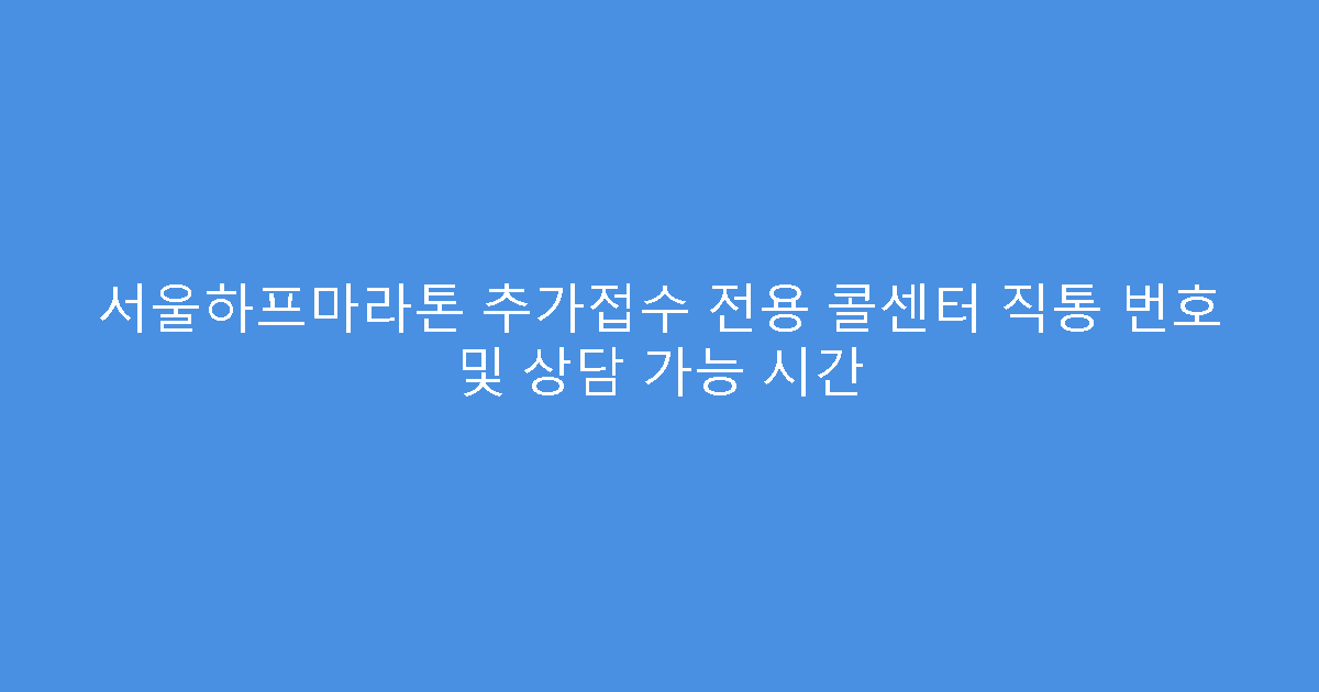 서울하프마라톤 추가접수 전용 콜센터 직통 번호 및 상담 가능 시간