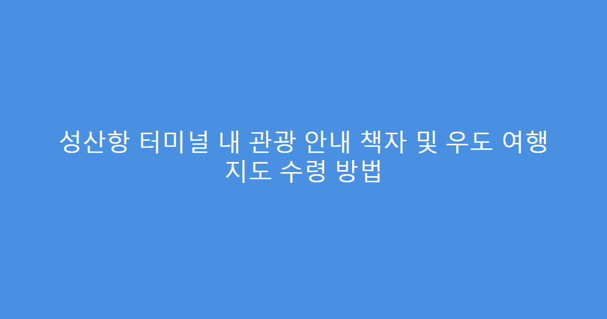 성산항 터미널 내 관광 안내 책자 및 우도 여행 지도 수령 방법
