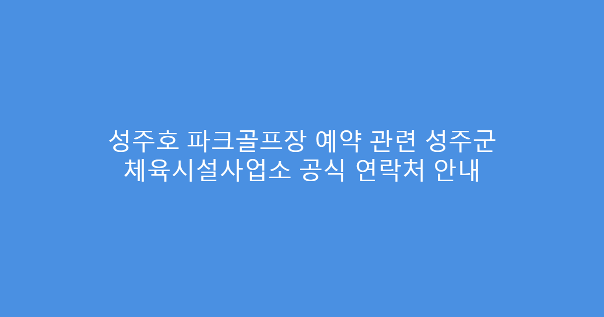 성주호 파크골프장 예약 관련 성주군 체육시설사업소 공식 연락처 안내